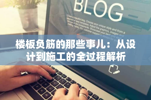 楼板负筋的那些事儿:从设计到施工的全过程解析 楼板负筋的那些事儿:从设计到施工的全过程解析