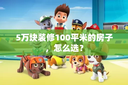 5万块装修100平米的房子,怎么选? 5万块装修100平米的房子,怎么选?