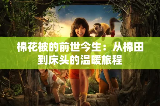 棉花被的前世今生:从棉田到床头的温暖旅程 棉花被的前世今生:从棉田到床头的温暖旅程