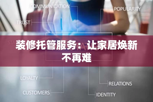 装修托管服务：让家居焕新不再难