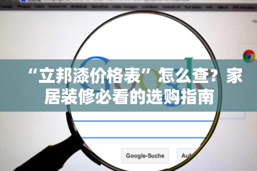 “立邦漆价格表”怎么查？家居装修必看的选购指南