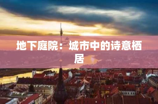 地下庭院:城市中的诗意栖居 地下庭院:城市中的诗意栖居