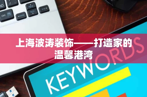 上海波涛装饰——打造家的温馨港湾 上海波涛装饰——打造家的温馨港湾