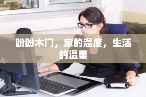 盼盼木门,家的温度,生活的温柔 盼盼木门,家的温度,生活的温柔