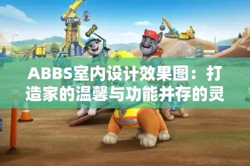ABBS室内设计效果图:打造家的温馨与功能并存的灵感空间 ABBS室内设计效果图:打造家的温馨与功能并存的灵感空间
