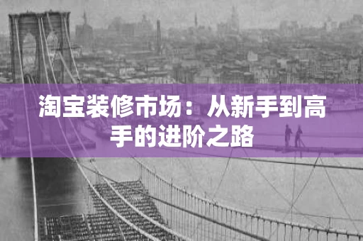淘宝装修市场：从新手到高手的进阶之路