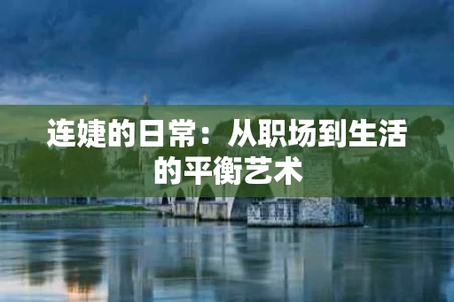 连婕的日常:从职场到生活的平衡艺术 连婕的日常:从职场到生活的平衡艺术