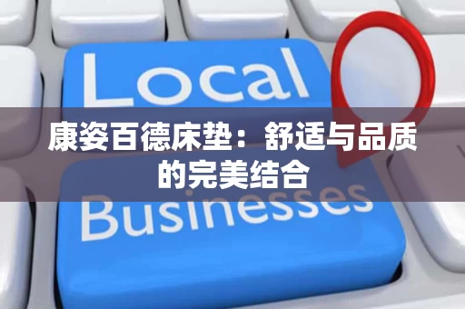 康姿百德床垫:舒适与品质的完美结合 康姿百德床垫:舒适与品质的完美结合