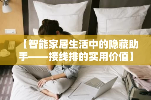 【智能家居生活中的隐藏助手——接线排的实用价值】