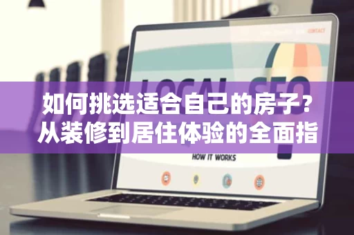 如何挑选适合自己的房子?从装修到居住体验的全面指南 如何挑选适合自己的房子?从装修到居住体验的全面指南