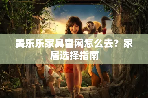 美乐乐家具官网怎么去?家居选择指南 美乐乐家具官网怎么去?家居选择指南