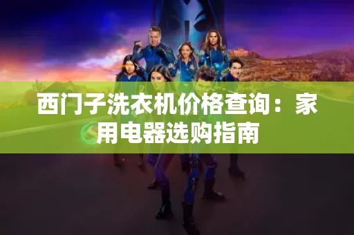西门子洗衣机价格查询:家用电器选购指南 西门子洗衣机价格查询:家用电器选购指南