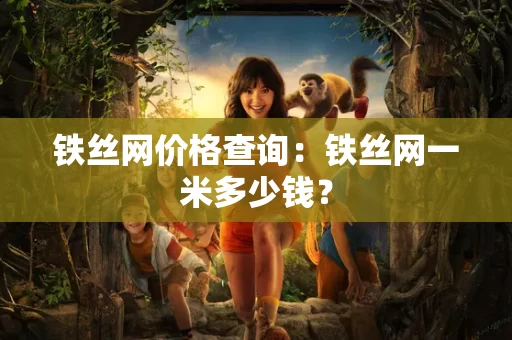 铁丝网价格查询:铁丝网一米多少钱? 铁丝网价格查询:铁丝网一米多少钱?