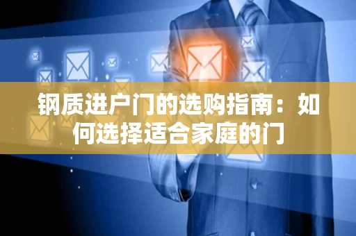钢质进户门的选购指南：如何选择适合家庭的门