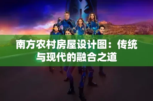 南方农村房屋设计图:传统与现代的融合之道 南方农村房屋设计图:传统与现代的融合之道
