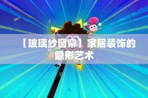 【玻璃纱窗帘】家居装饰的隐形艺术