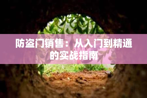 防盗门销售:从入门到精通的实战指南 防盗门销售:从入门到精通的实战指南