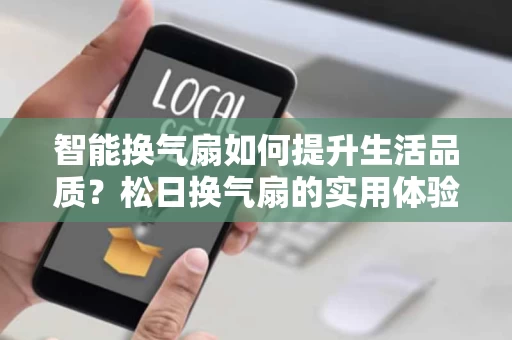 智能换气扇如何提升生活品质?松日换气扇的实用体验分享 智能换气扇如何提升生活品质?松日换气扇的实用体验分享