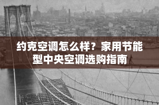 约克空调怎么样?家用节能型中央空调选购指南 约克空调怎么样?家用节能型中央空调选购指南