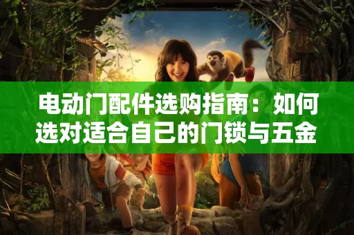 电动门配件选购指南:如何选对适合自己的门锁与五金件 电动门配件选购指南:如何选对适合自己的门锁与五金件
