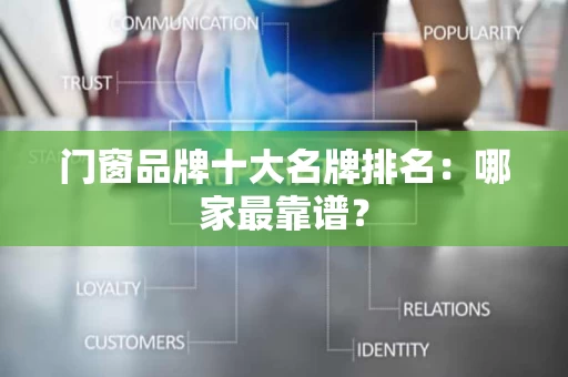 门窗品牌十大名牌排名：哪家最靠谱？