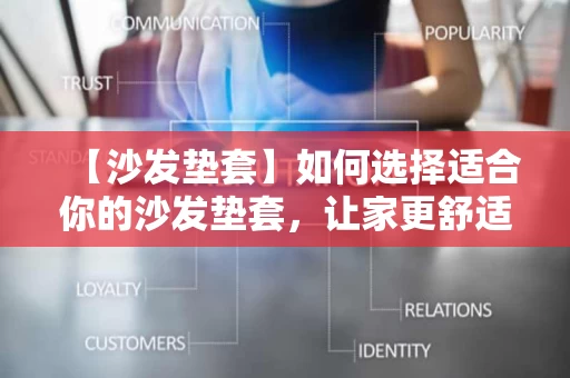 【沙发垫套】如何选择适合你的沙发垫套,让家更舒适 【沙发垫套】如何选择适合你的沙发垫套,让家更舒适
