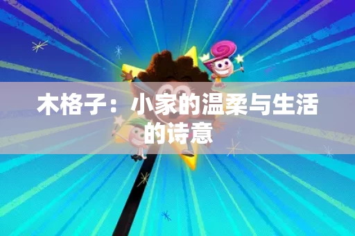 木格子：小家的温柔与生活的诗意