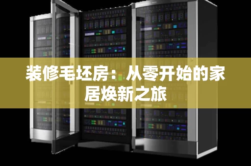 装修毛坯房:从零开始的家居焕新之旅 装修毛坯房:从零开始的家居焕新之旅