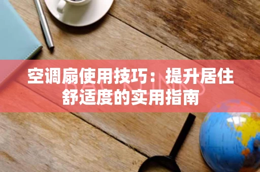 空调扇使用技巧:提升居住舒适度的实用指南 空调扇使用技巧:提升居住舒适度的实用指南
