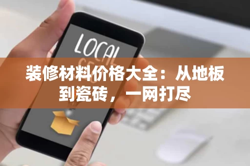 装修材料价格大全:从地板到瓷砖,一网打尽 装修材料价格大全:从地板到瓷砖,一网打尽