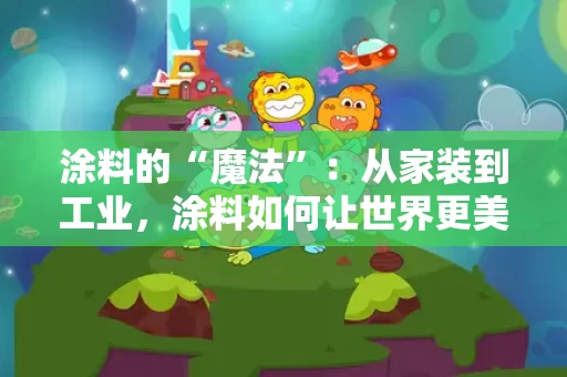 涂料的“魔法”：从家装到工业，涂料如何让世界更美
