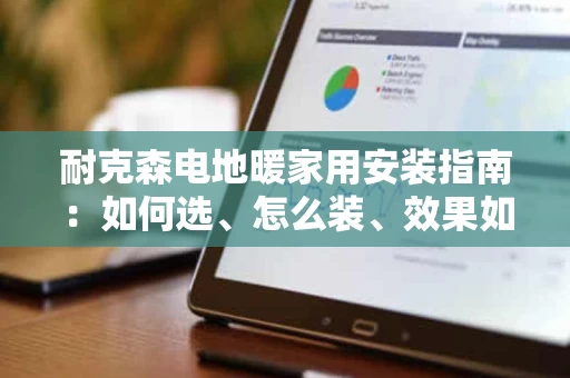 耐克森电地暖家用安装指南:如何选、怎么装、效果如何? 耐克森电地暖家用安装指南:如何选、怎么装、效果如何?