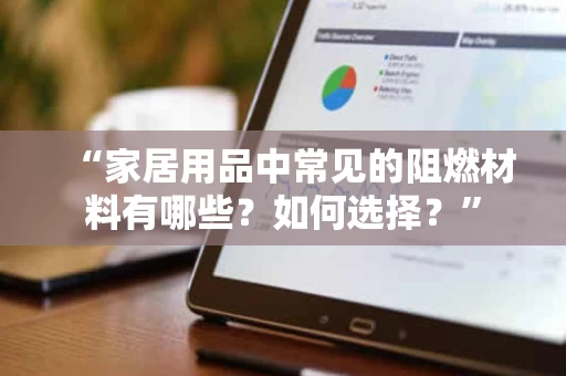 “家居用品中常见的阻燃材料有哪些？如何选择？”
