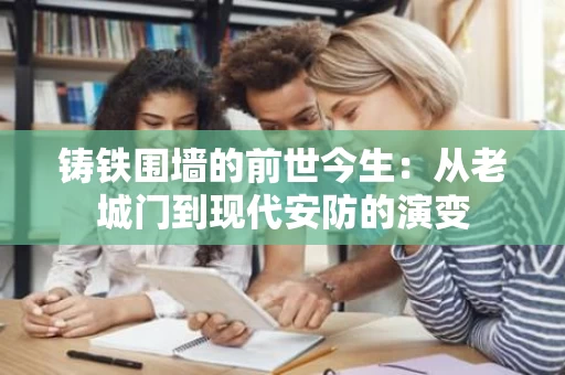 铸铁围墙的前世今生:从老城门到现代安防的演变 铸铁围墙的前世今生:从老城门到现代安防的演变