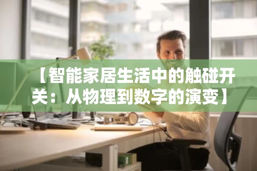 【智能家居生活中的触碰开关:从物理到数字的演变】 【智能家居生活中的触碰开关:从物理到数字的演变】
