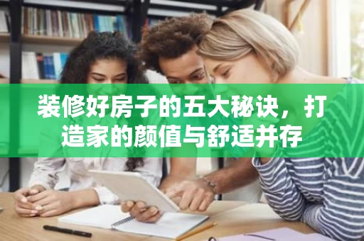 装修好房子的五大秘诀，打造家的颜值与舒适并存