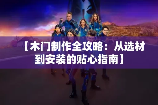 【木门制作全攻略:从选材到安装的贴心指南】 【木门制作全攻略:从选材到安装的贴心指南】
