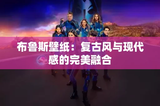 布鲁斯壁纸:复古风与现代感的完美融合 布鲁斯壁纸:复古风与现代感的完美融合