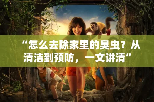 “怎么去除家里的臭虫?从清洁到预防,一文讲清” “怎么去除家里的臭虫?从清洁到预防,一文讲清”