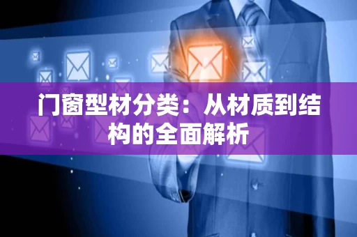 门窗型材分类：从材质到结构的全面解析