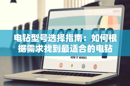 电钻型号选择指南:如何根据需求找到最适合的电钻 电钻型号选择指南:如何根据需求找到最适合的电钻