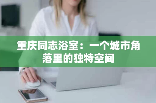 重庆同志浴室：一个城市角落里的独特空间
