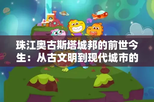 珠江奥古斯塔城邦的前世今生：从古文明到现代城市的演变之路