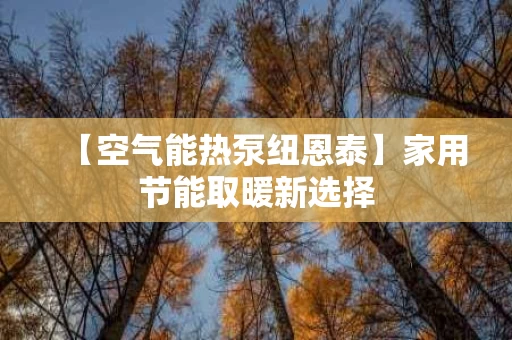 【空气能热泵纽恩泰】家用节能取暖新选择 【空气能热泵纽恩泰】家用节能取暖新选择