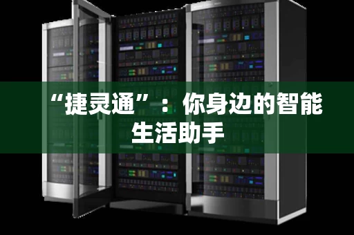 “捷灵通”:你身边的智能生活助手 “捷灵通”:你身边的智能生活助手
