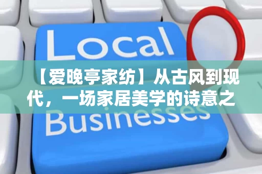 【爱晚亭家纺】从古风到现代，一场家居美学的诗意之旅
