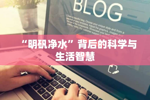 “明矾净水”背后的科学与生活智慧
