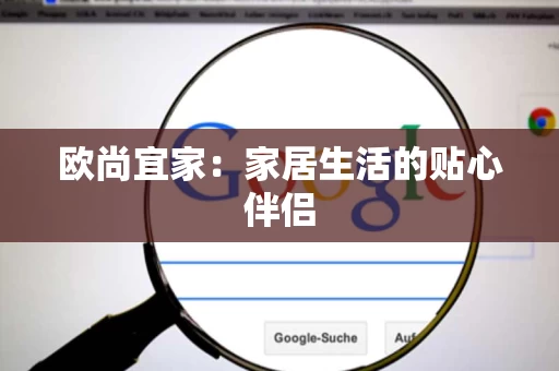 欧尚宜家：家居生活的贴心伴侣