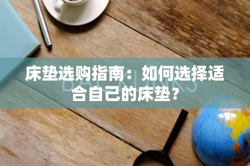 床垫选购指南：如何选择适合自己的床垫？