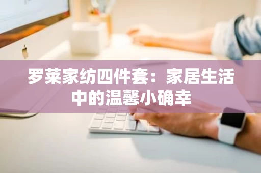 罗莱家纺四件套：家居生活中的温馨小确幸